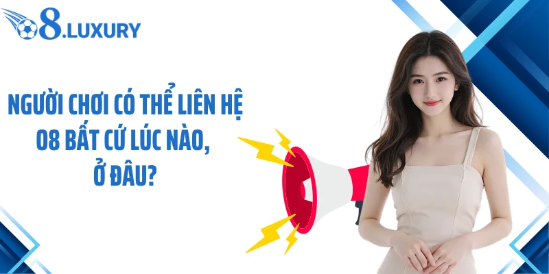 Liên Hệ O8 Nhanh Gọn, Hỗ Trợ Rõ Ràng, Xử Lý Hiệu Quả 1 Người chơi có thể liên hệ O8 bất cứ lúc nào, ở đâu?